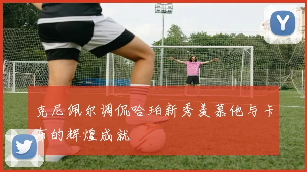 克尼佩尔调侃哈珀新秀羡慕他与卡布的辉煌成就
