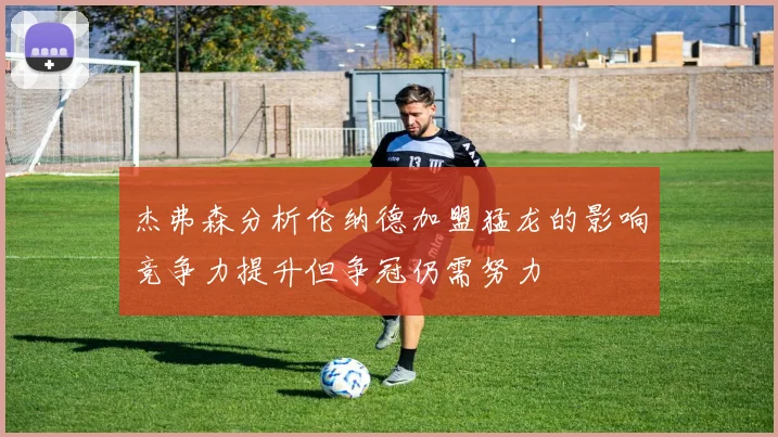 杰弗森分析伦纳德加盟猛龙的影响竞争力提升但争冠仍需努力