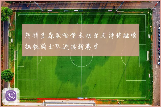 阿特金森获哈登米切尔支持将继续执教骑士队迎接新赛季