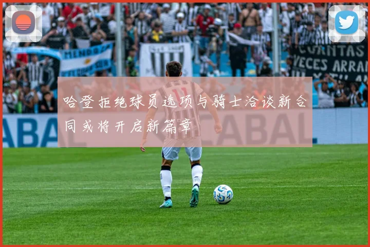 哈登拒绝球员选项与骑士洽谈新合同或将开启新篇章