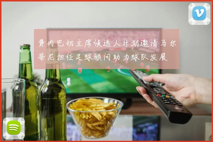 费内巴切主席候选人计划邀请马尔蒂尼担任足球顾问助力球队发展