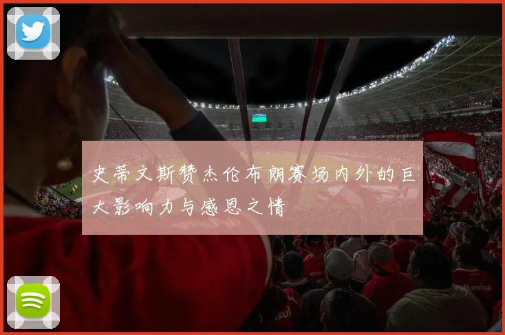 史蒂文斯赞杰伦布朗赛场内外的巨大影响力与感恩之情
