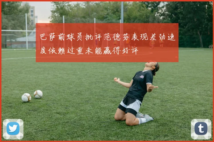 巴萨前球员批评范德芬表现差劲速度依赖过重未能赢得好评