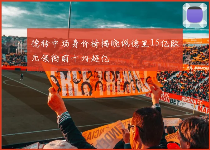 德转中场身价榜揭晓佩德里15亿欧元领衔前十均超亿