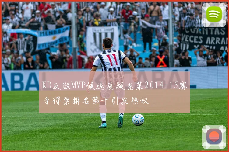 KD反驳MVP候选质疑克莱2014-15赛季得票排名第十引发热议